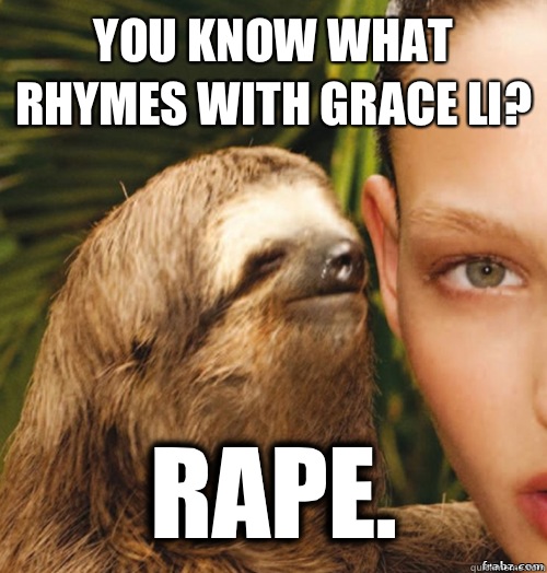 You know what rhymes with Grace Li? Rape.  rape sloth