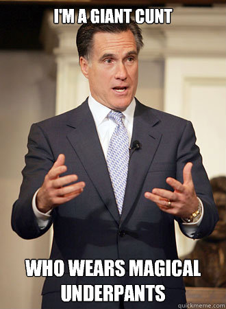 I'm a giant cunt Who wears magical underpants  Relatable Romney