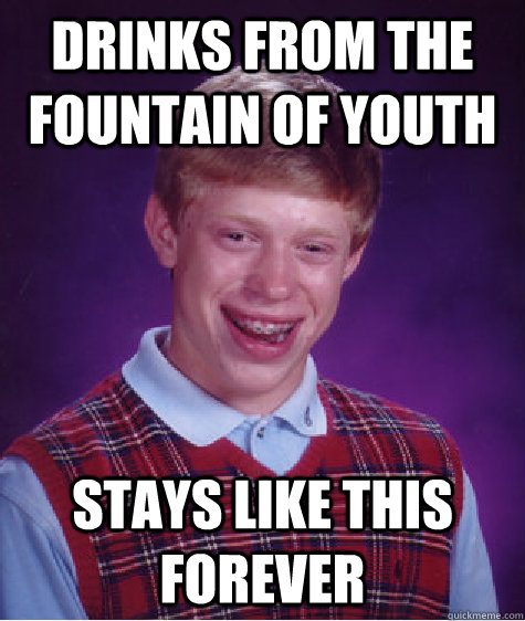 dRINKS FROM THE FOUNTAIN OF YOUTH STAYS LIKE THIS FOREVER  Bad Luck Brian