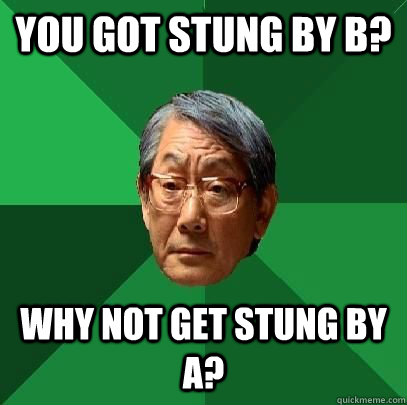 You got stung by B? Why not get stung by a?  High Expectations Asian Father