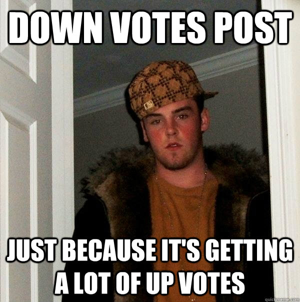 down votes post just because it's getting a lot of up votes  Scumbag Steve