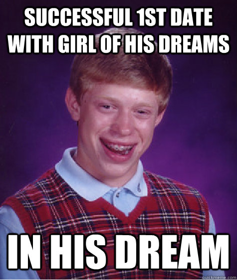 successful 1st date with girl of his dreams In his dream  Bad Luck Brian