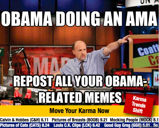 Obama doing an AMA
 Repost all your Obama-related memes  Mad Karma with Jim Cramer