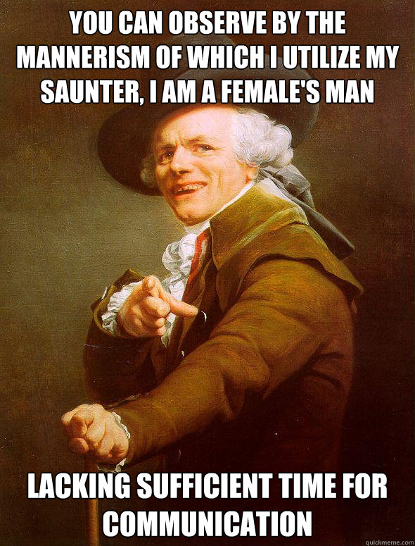 You can observe by the mannerism of which I utilize my saunter, I am a female's man Lacking sufficient time for communication  Joseph Ducreux