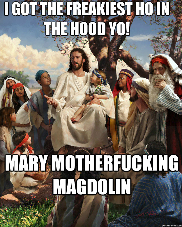 I got the freakiest ho in the hood yo! mary motherfucking magdolin  - I got the freakiest ho in the hood yo! mary motherfucking magdolin   Story Time Jesus