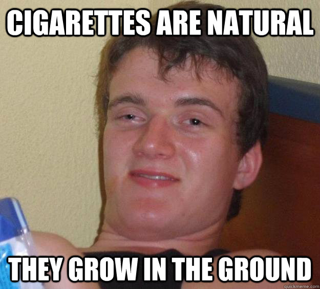 cigarettes are natural they grow in the ground  10 Guy