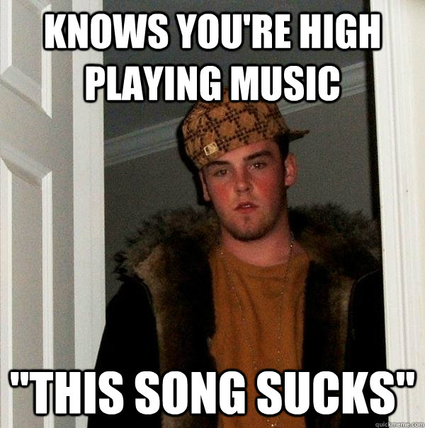 knows you're high playing music 