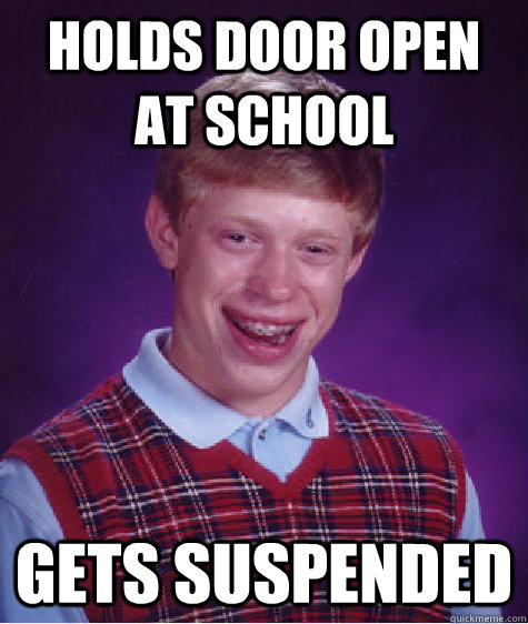 Holds door open at school Gets suspended  Bad Luck Brian