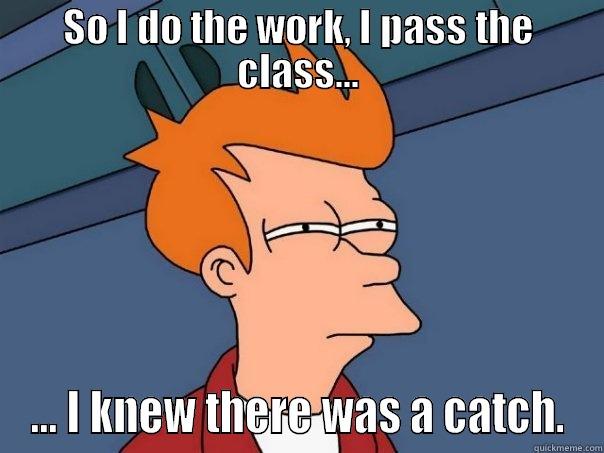 SO I DO THE WORK, I PASS THE CLASS... ... I KNEW THERE WAS A CATCH. Futurama Fry