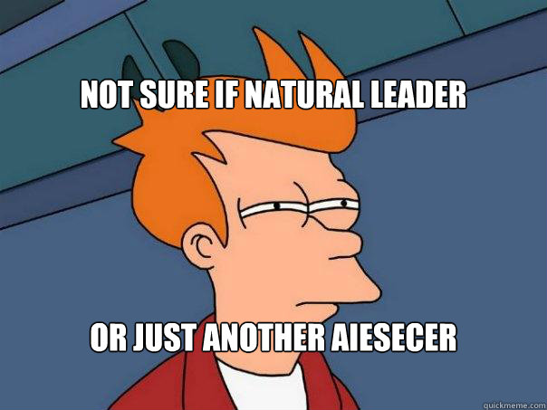 NOT SURE IF NATURAL LEADER  OR JUST ANOTHER AIESECER   Futurama Fry