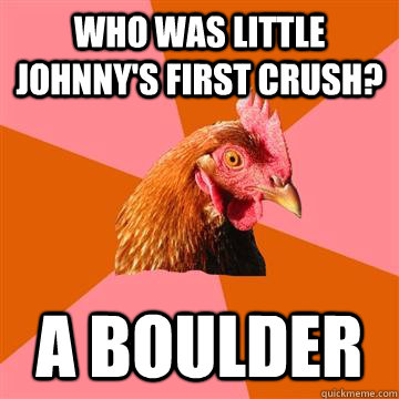 Who was little johnny's first crush? A boulder  Anti-Joke Chicken