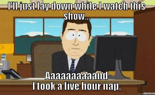 As someone who works 70+ hours a week... - I'LL JUST LAY DOWN WHILE I WATCH THIS SHOW... AAAAAAAAAAND I TOOK A FIVE HOUR NAP. aaaand its gone