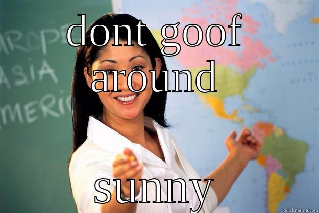 DONT GOOF AROUND SUNNY Unhelpful High School Teacher