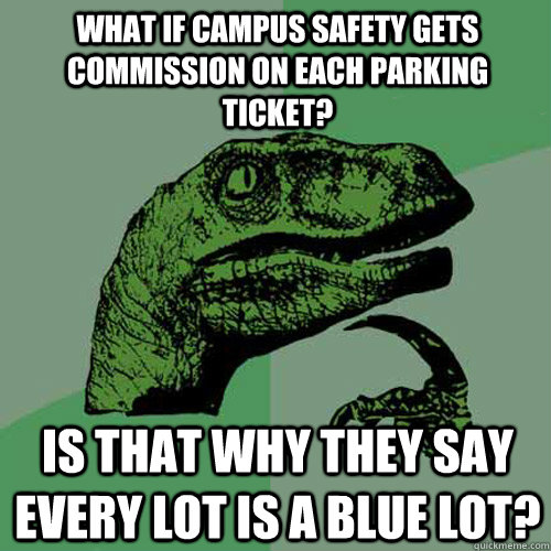 what if campus safety gets commission on each parking ticket? is that why they say every lot is a blue lot? - what if campus safety gets commission on each parking ticket? is that why they say every lot is a blue lot?  Philosoraptor