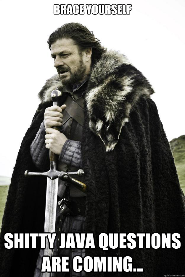 Brace Yourself Shitty Java Questions are coming...  Winter is coming