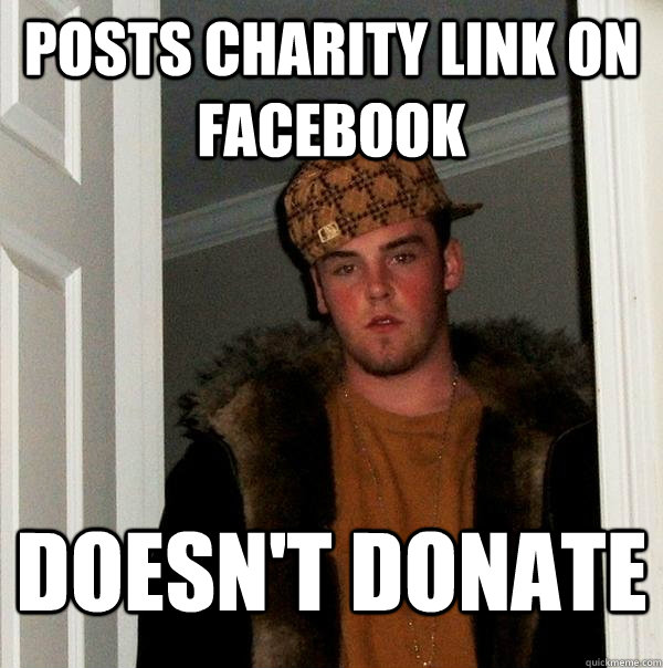 Posts charity link on facebook doesn't donate  Scumbag Steve