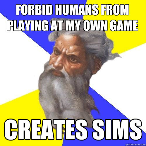 forbid humans from playing at my own game creates sims  Advice God