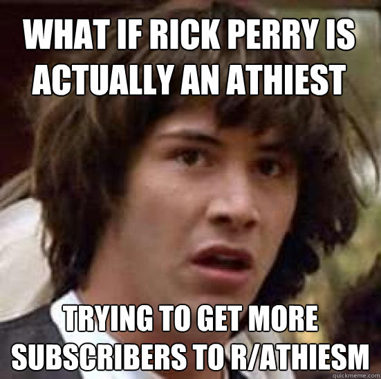 What if Rick Perry is actually an Athiest Trying to get more subscribers to r/athiesm  conspiracy keanu