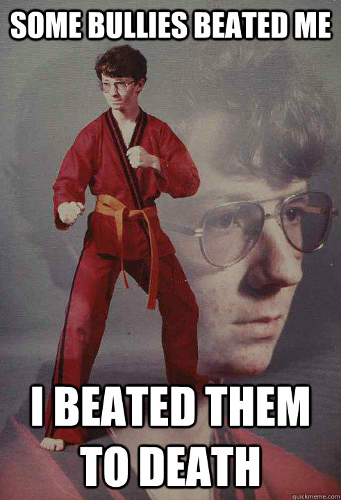 some bullies beated me i beated them to death  Karate Kyle