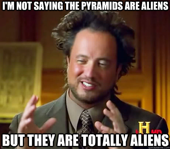 I'm not saying the pyramids are aliens but they are totally aliens  Ancient Aliens