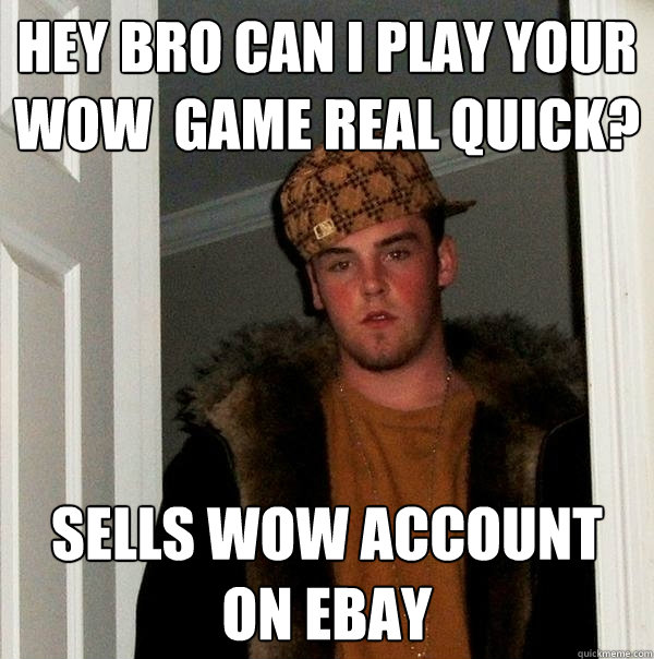 hey bro can i play your wow  game real quick? sells wow account on ebay - hey bro can i play your wow  game real quick? sells wow account on ebay  Scumbag Steve