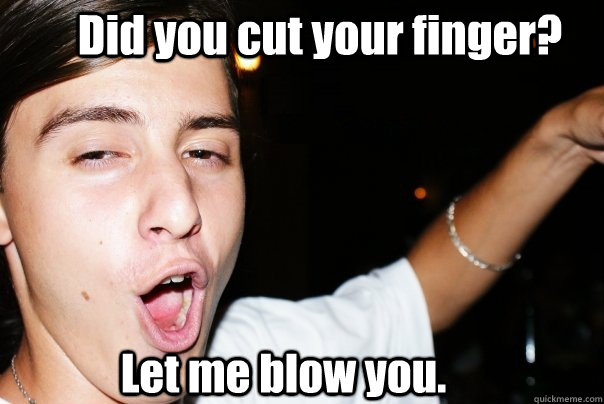 Did you cut your finger? Let me blow you.  