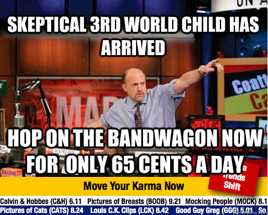 Skeptical 3rd World Child has arrived hop on the bandwagon now for  only 65 cents a day  Mad Karma with Jim Cramer