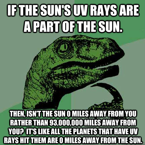 If the Sun's uv rays are a part of the Sun. Then, isn't the Sun 0 miles away from you rather than 93,000,000 miles away from you?  It's like all the planets that have uv rays hit them are 0 miles away from the Sun.  Philosoraptor