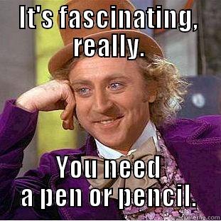 IT'S FASCINATING, REALLY. YOU NEED A PEN OR PENCIL. Condescending Wonka