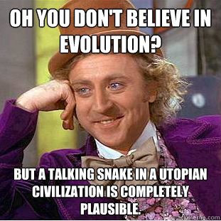 Oh you don't believe in evolution? But a talking snake in a utopian civilization is completely plausible.  Condescending Wonka