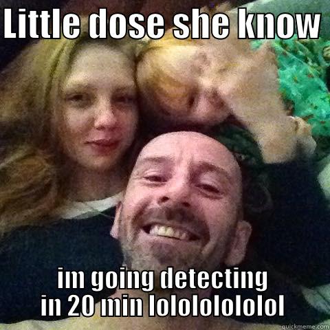 LITTLE DOSE SHE KNOW  IM GOING DETECTING IN 20 MIN LOLOLOLOLOLOL Misc