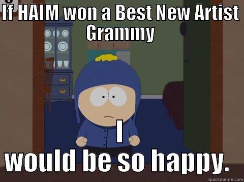 IF HAIM WON A BEST NEW ARTIST GRAMMY I WOULD BE SO HAPPY.  Craig would be so happy