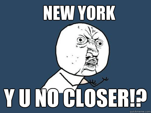 New York y u no closer!?  Y U No