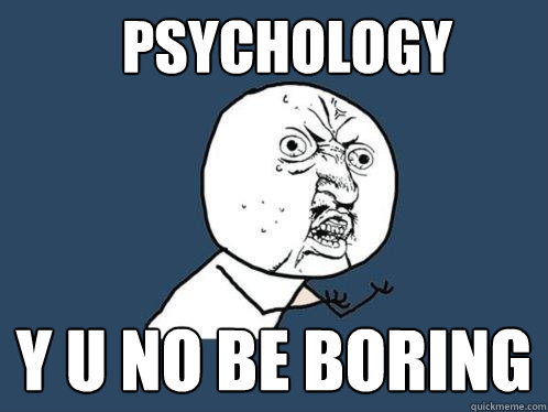 psychology y u no be boring  Y U No