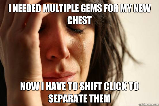 I needed multiple gems for my new chest  now i have to shift click to separate them - I needed multiple gems for my new chest  now i have to shift click to separate them  First World Problems