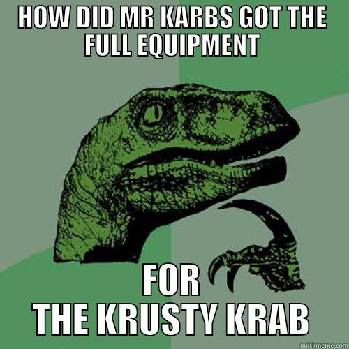 HOW DID MR KARBS GOT THE FULL EQUIPMENT FOR THE KRUSTY KRAB Philosoraptor