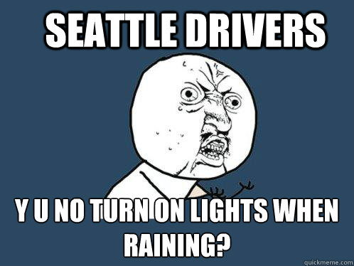 Seattle Drivers y u no turn on lights when raining? - Seattle Drivers y u no turn on lights when raining?  Y U No