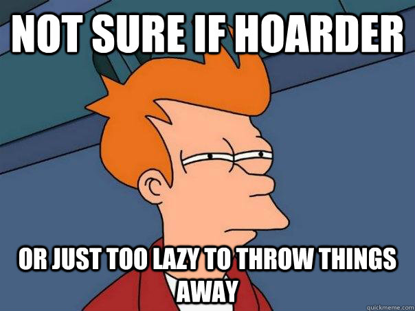 not sure if hoarder or just too lazy to throw things away  Futurama Fry