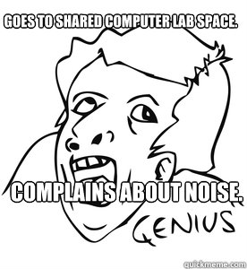 Goes to shared computer lab space.  Complains about noise.   