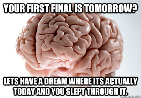 Your first final is tomorrow? Lets have a dream where its actually today and you slept through it.  Scumbag Brain