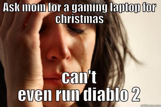 ASK MOM FOR A GAMING LAPTOP FOR CHRISTMAS CAN'T EVEN RUN DIABLO 2 First World Problems