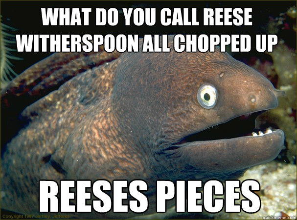 reeses pieces What do you call Reese witherspoon all chopped up - reeses pieces What do you call Reese witherspoon all chopped up  Bad Joke Eel