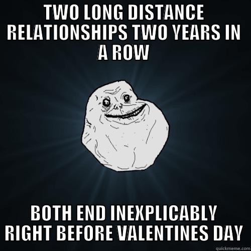 Distance Sucks - TWO LONG DISTANCE RELATIONSHIPS TWO YEARS IN A ROW BOTH END INEXPLICABLY RIGHT BEFORE VALENTINES DAY Forever Alone