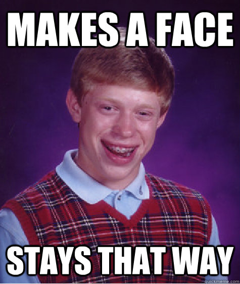 Makes a face stays that way  Bad Luck Brian