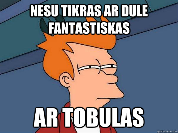 Nesu tikras ar dule fantastiskas Ar tobulas  Futurama Fry