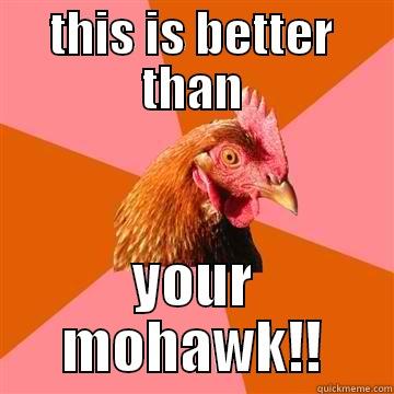 better than mohawk - THIS IS BETTER THAN YOUR MOHAWK!! Anti-Joke Chicken