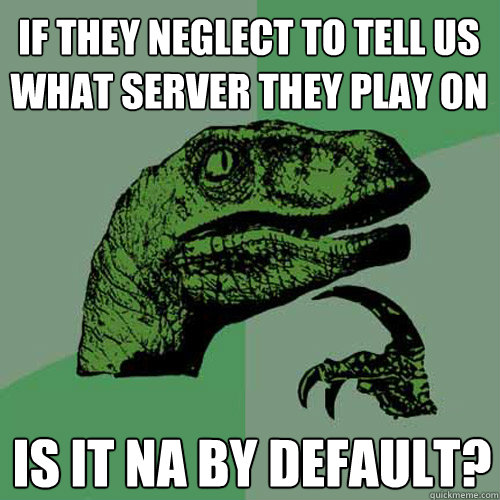 If they neglect to tell us what server they play on Is it NA by default?  Philosoraptor