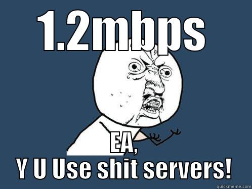 1.2MBPS EA, Y U USE SHIT SERVERS! Y U No