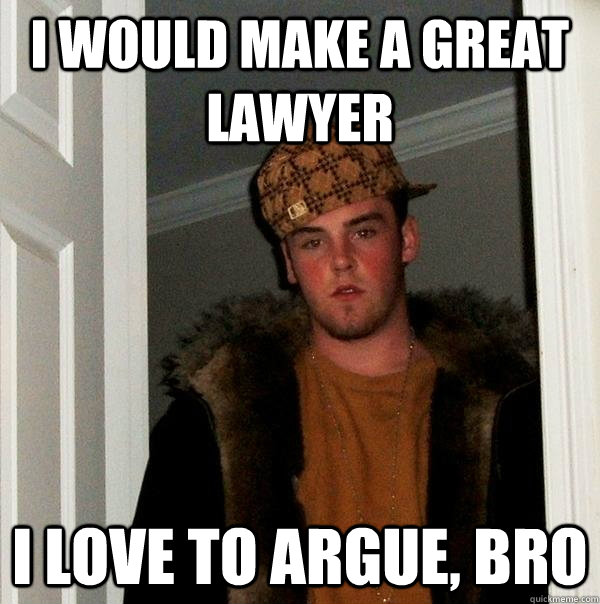 i would make a great lawyer i love to argue, bro  Scumbag Steve