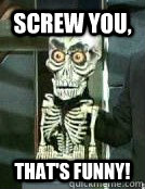 Screw you, that's funny!  Achmed the Dead Terrorist